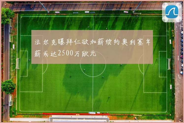 法尔克曝拜仁欲加薪续约奥利塞年薪或达2500万欧元