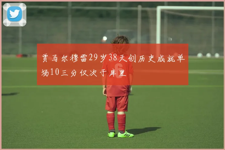 贾马尔穆雷29岁38天创历史成就单场10三分仅次于库里