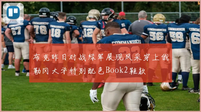 布克昨日对战绿军展现风采穿上俄勒冈大学特别配色Book2鞋款
