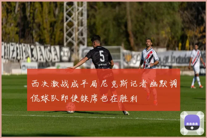 西决激战成平局尼克斯记者幽默调侃球队即使缺席也在胜利