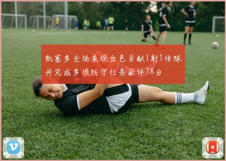 凯塞多全场表现出色贡献1射1传球并完成多项防守任务获评78分