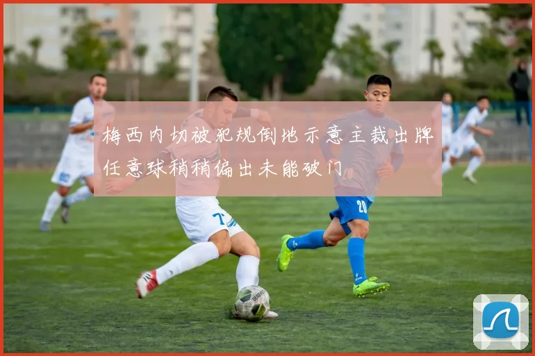 梅西内切被犯规倒地示意主裁出牌任意球稍稍偏出未能破门