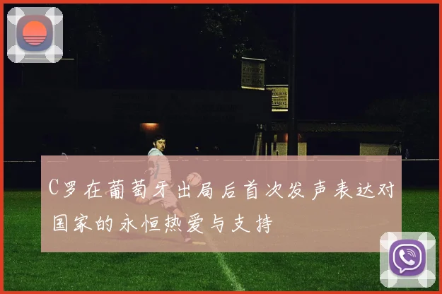 C罗在葡萄牙出局后首次发声表达对国家的永恒热爱与支持