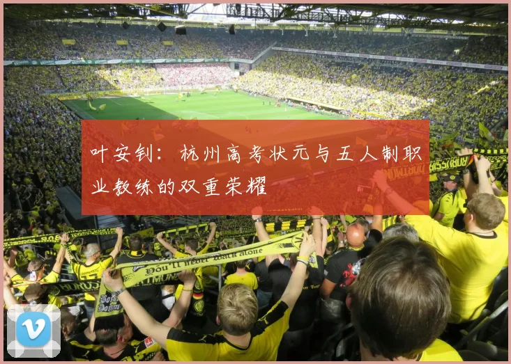 叶安钊：杭州高考状元与五人制职业教练的双重荣耀