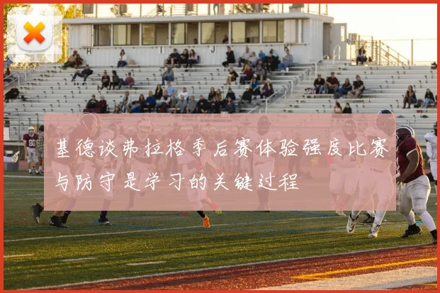 基德谈弗拉格季后赛体验强度比赛与防守是学习的关键过程