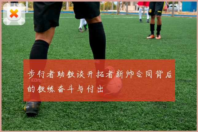 步行者助教谈开拓者新帅合同背后的教练奋斗与付出