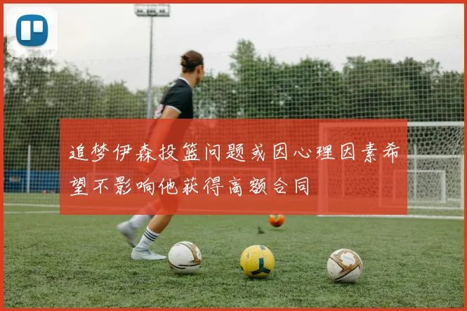 追梦伊森投篮问题或因心理因素希望不影响他获得高额合同