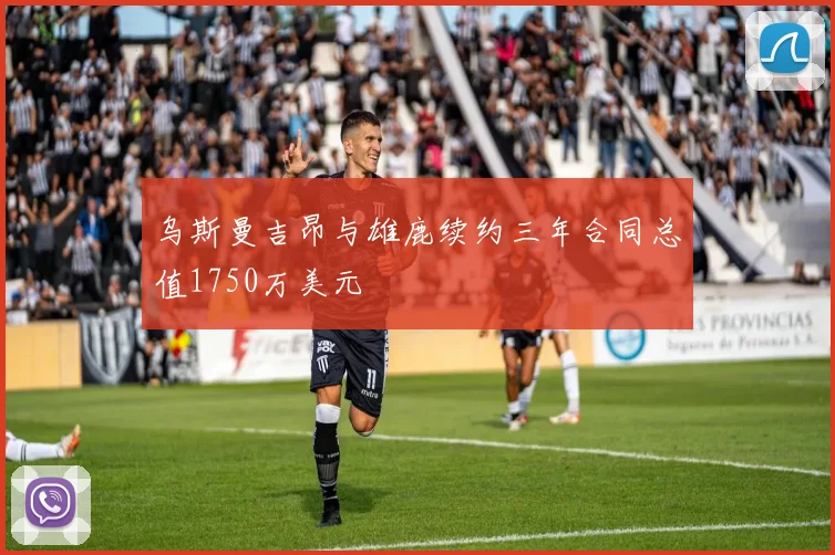 乌斯曼吉昂与雄鹿续约三年合同总值1750万美元
