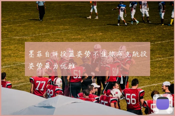 墨菲自评投篮姿势不佳称布克跳投姿势最为优雅