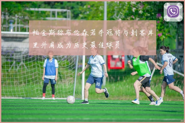帕金斯称布伦森若夺冠将与刺客库里并肩成为历史最佳球员